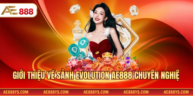 Giới thiệu về sảnh Evolution AE888 chuyên nghiệp