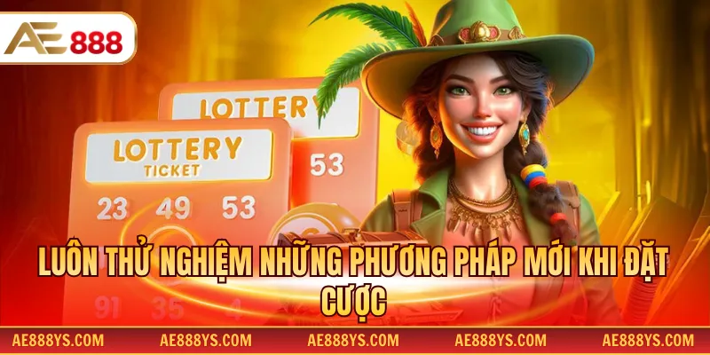 Luôn thử nghiệm những phương pháp mới khi đặt cược